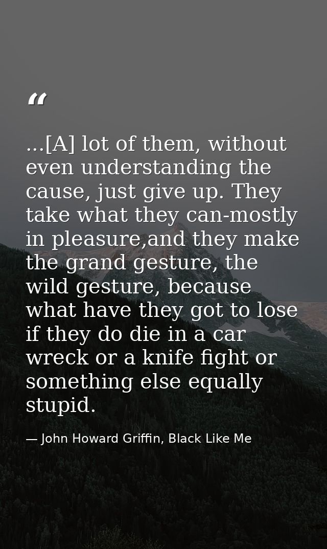 ...[A] lot of them, without even understanding the cause, just give up. They take what they can-mostly in pleasure,and t — John Howard Griffin, Black Like Me