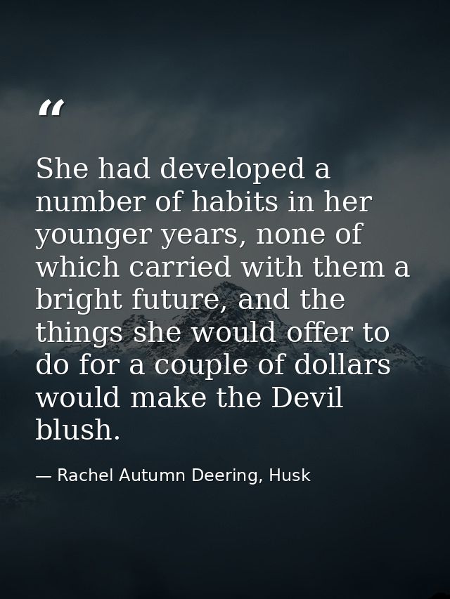 She had developed a number of habits in her younger years, none of which carried with them a bright future, and the thin — Rachel Autumn Deering, Husk