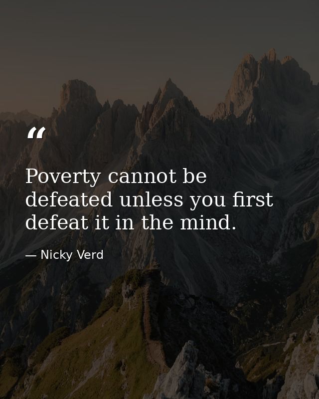 Poverty cannot be defeated unless you first defeat it in the mind. — Nicky Verd