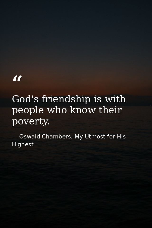 God's friendship is with people who know their poverty. — Oswald Chambers, My Utmost for His Highest