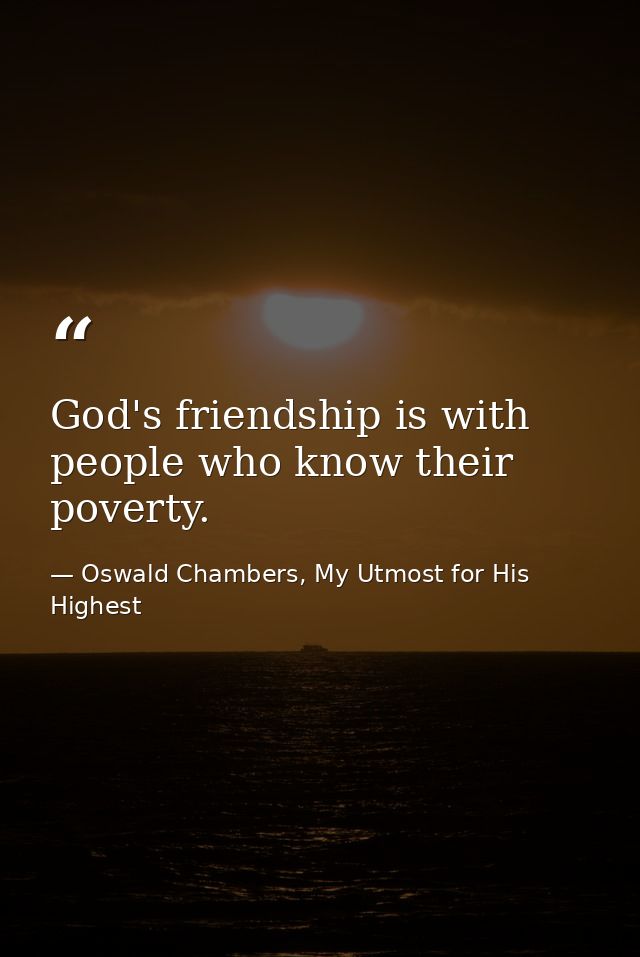 God's friendship is with people who know their poverty. — Oswald Chambers, My Utmost for His Highest