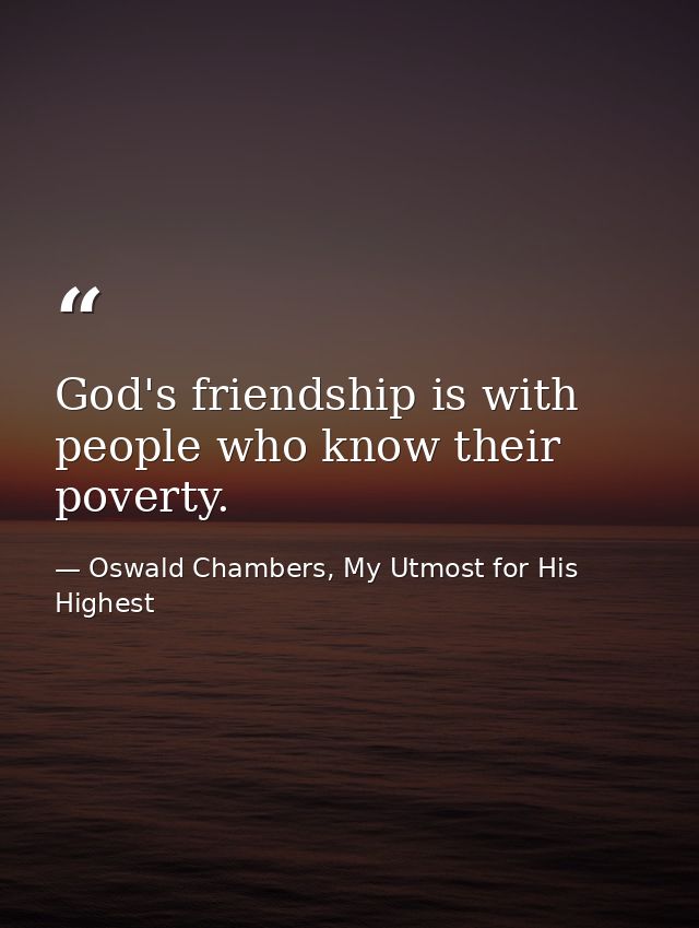 God's friendship is with people who know their poverty. — Oswald Chambers, My Utmost for His Highest