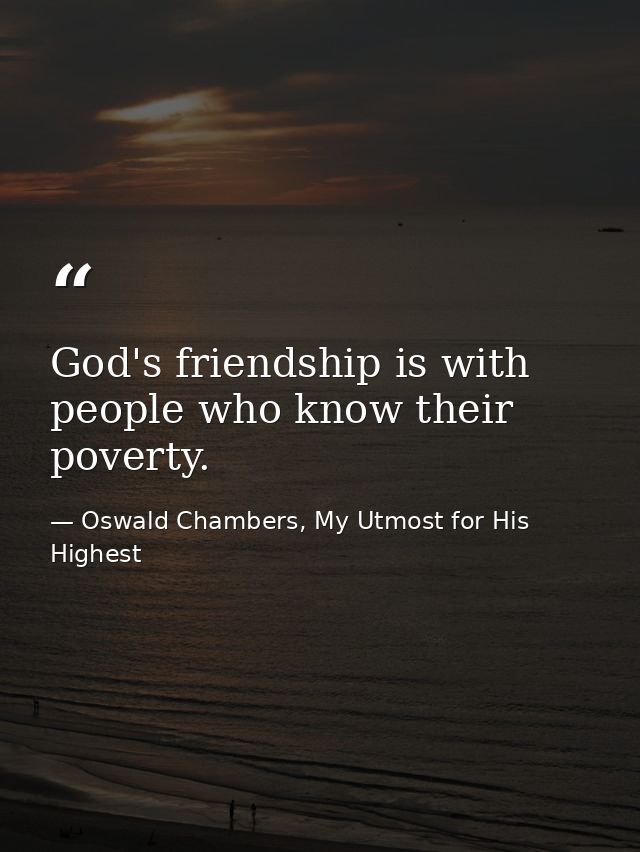 God's friendship is with people who know their poverty. — Oswald Chambers, My Utmost for His Highest
