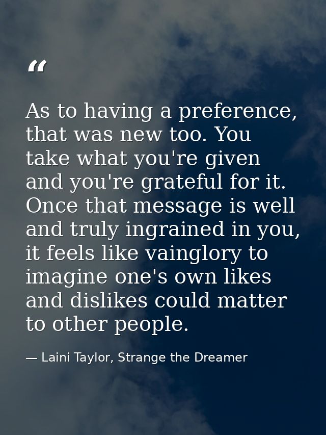 As to having a preference, that was new too. You take what you're given and you're grateful for it. Once that message is — Laini Taylor, Strange the Dreamer