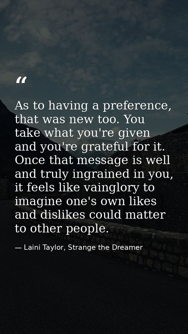As to having a preference, that was new too. You take what you're given and you're grateful for it. Once that message is — Laini Taylor, Strange the Dreamer