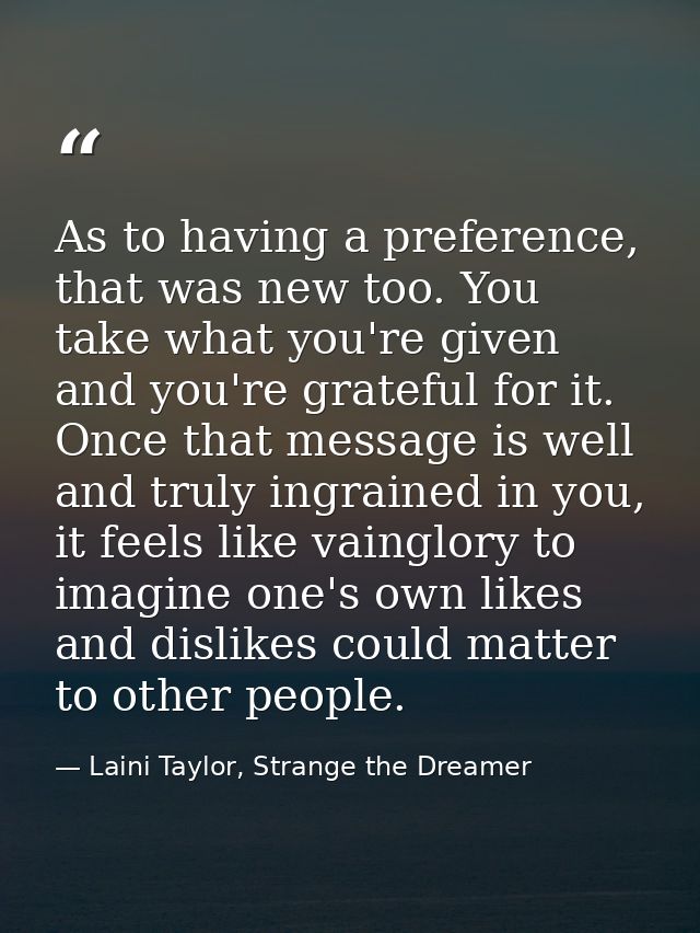 As to having a preference, that was new too. You take what you're given and you're grateful for it. Once that message is — Laini Taylor, Strange the Dreamer