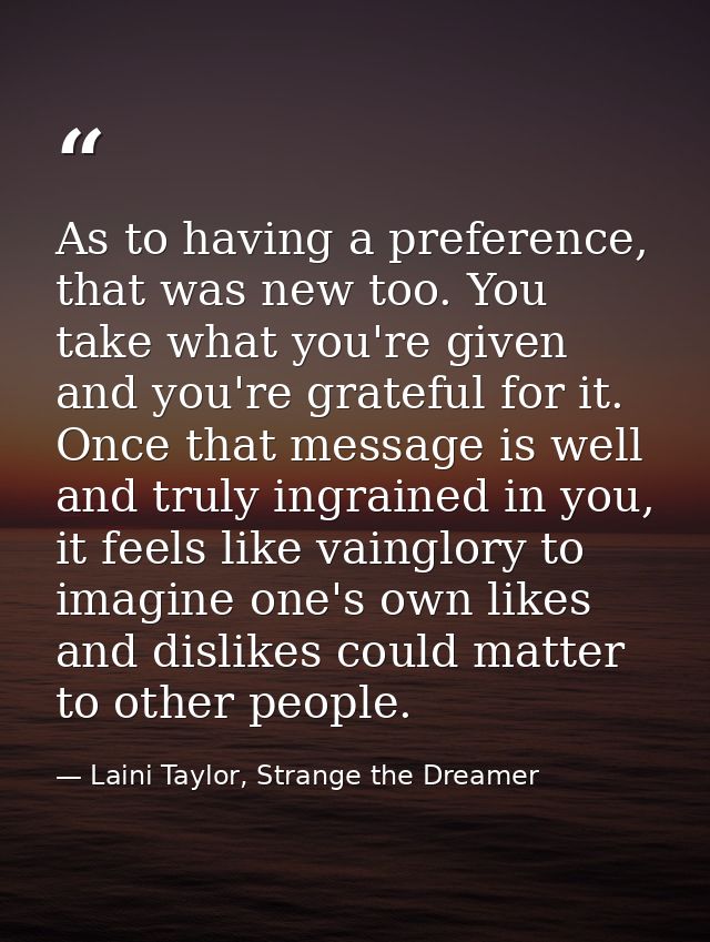 As to having a preference, that was new too. You take what you're given and you're grateful for it. Once that message is — Laini Taylor, Strange the Dreamer