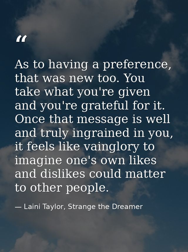 As to having a preference, that was new too. You take what you're given and you're grateful for it. Once that message is — Laini Taylor, Strange the Dreamer
