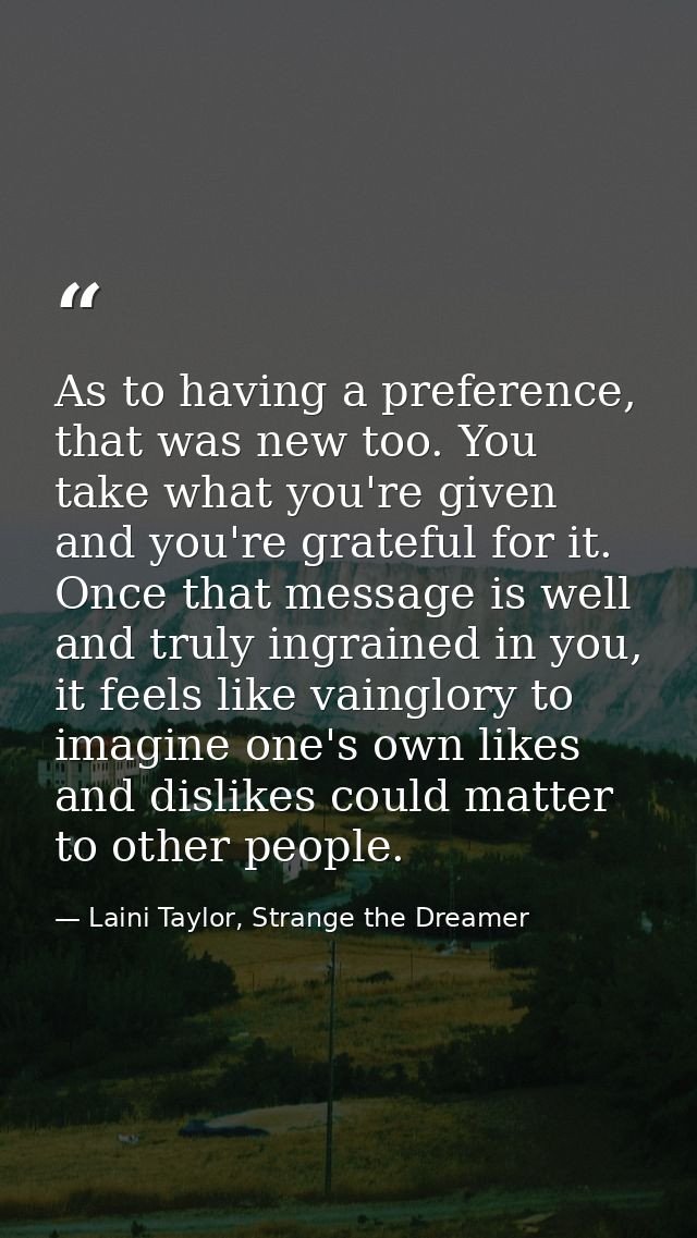 As to having a preference, that was new too. You take what you're given and you're grateful for it. Once that message is — Laini Taylor, Strange the Dreamer