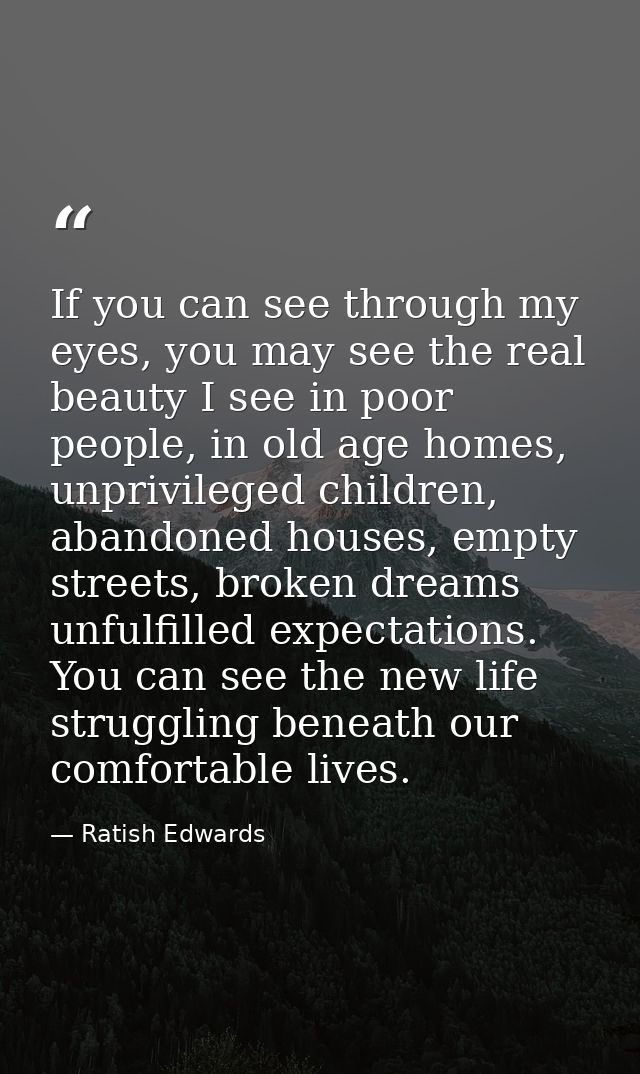 If you can see through my eyes, you may see the real beauty I see in poor people, in old age homes, unprivileged childre — Ratish Edwards