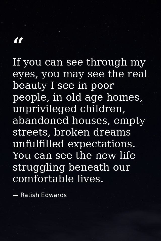 If you can see through my eyes, you may see the real beauty I see in poor people, in old age homes, unprivileged childre — Ratish Edwards