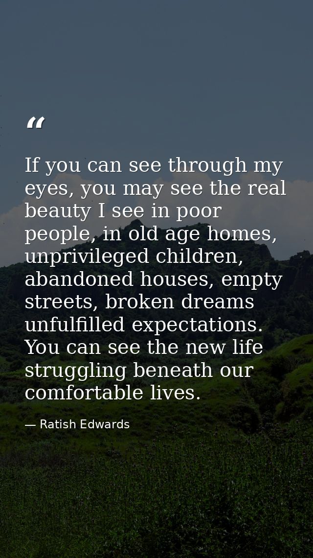 If you can see through my eyes, you may see the real beauty I see in poor people, in old age homes, unprivileged childre — Ratish Edwards