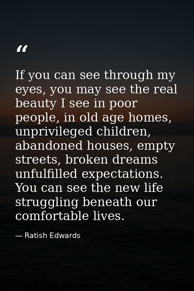 If you can see through my eyes, you may see the real beauty I see in poor people, in old age homes, unprivileged childre — Ratish Edwards