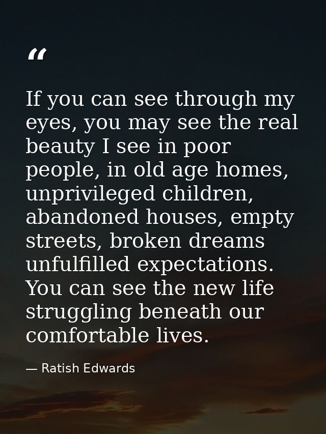 If you can see through my eyes, you may see the real beauty I see in poor people, in old age homes, unprivileged childre — Ratish Edwards