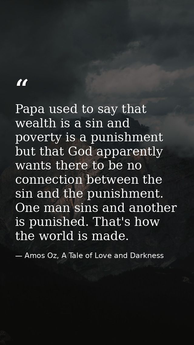 Papa used to say that wealth is a sin and poverty is a punishment but that God apparently wants there to be no connectio — Amos Oz, A Tale of Love and Darkness