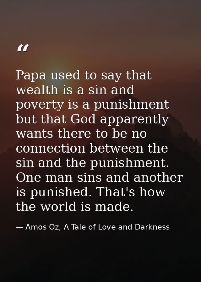 Papa used to say that wealth is a sin and poverty is a punishment but that God apparently wants there to be no connectio — Amos Oz, A Tale of Love and Darkness