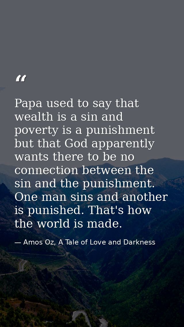 Papa used to say that wealth is a sin and poverty is a punishment but that God apparently wants there to be no connectio — Amos Oz, A Tale of Love and Darkness