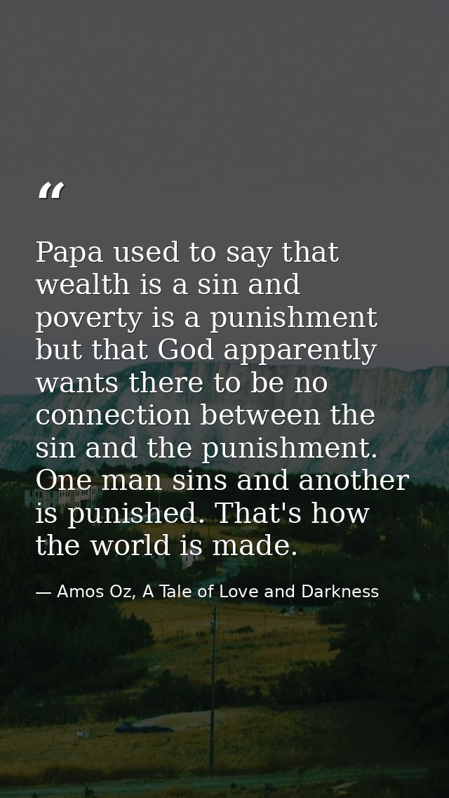 Papa used to say that wealth is a sin and poverty is a punishment but that God apparently wants there to be no connectio — Amos Oz, A Tale of Love and Darkness