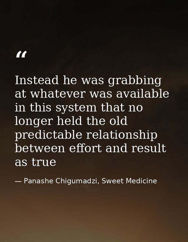 Instead he was grabbing at whatever was available in this system that no longer held the old predictable relationship be — Panashe Chigumadzi, Sweet Medicine