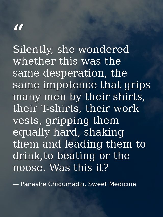 Silently, she wondered whether this was the same desperation, the same impotence that grips many men by their shirts, th — Panashe Chigumadzi, Sweet Medicine