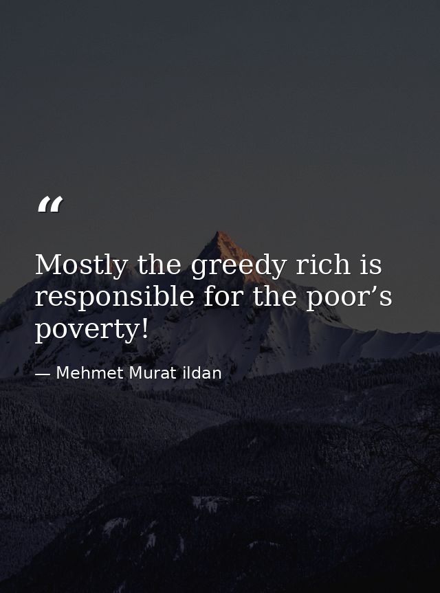 Mostly the greedy rich is responsible for the poor’s poverty! — Mehmet Murat ildan