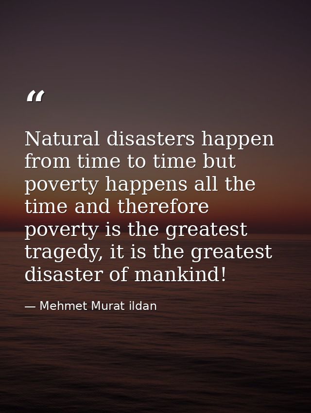 Natural disasters happen from time to time but poverty happens all the time and therefore poverty is the greatest traged — Mehmet Murat ildan