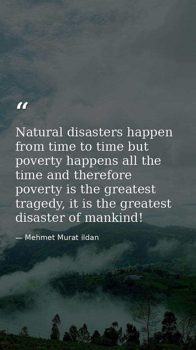 Natural disasters happen from time to time but poverty happens all the time and therefore poverty is the greatest traged — Mehmet Murat ildan