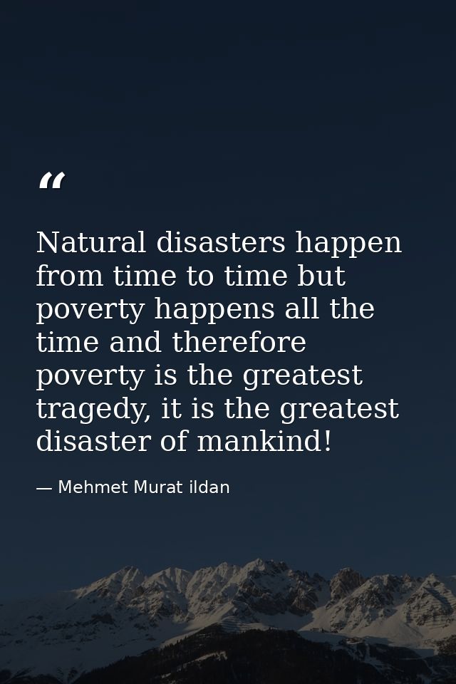 Natural disasters happen from time to time but poverty happens all the time and therefore poverty is the greatest traged — Mehmet Murat ildan
