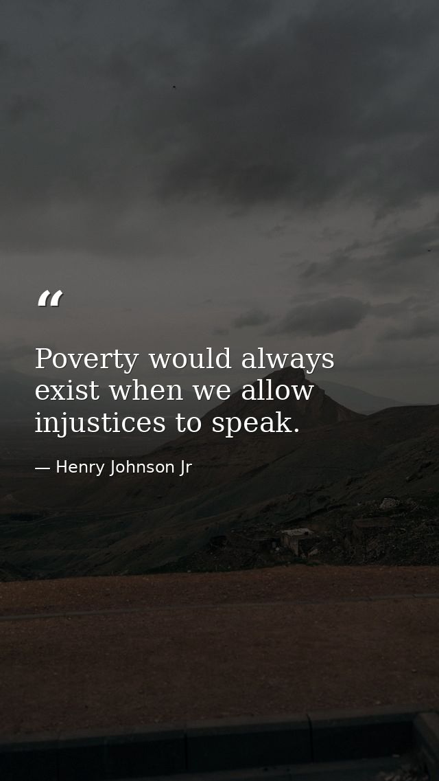 Poverty would always exist when we allow injustices to speak. — Henry Johnson Jr