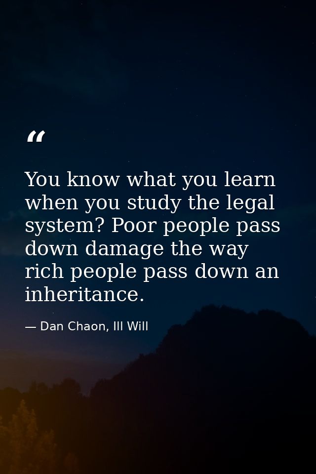 You know what you learn when you study the legal system? Poor people pass down damage the way rich people pass down an i — Dan Chaon, Ill Will