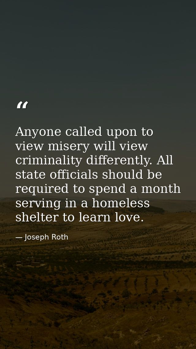 Anyone called upon to view misery will view criminality differently. All state officials should be required to spend a m — Joseph Roth