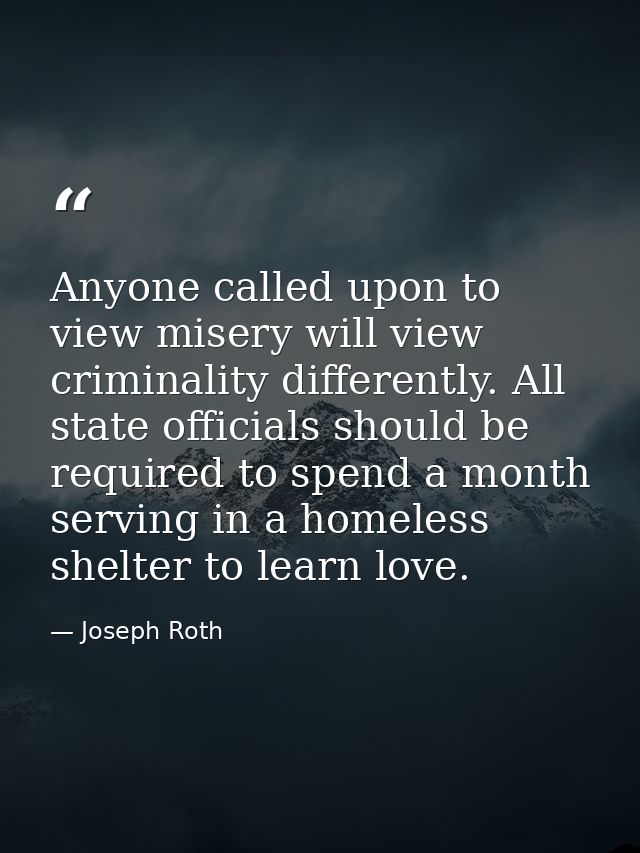 Anyone called upon to view misery will view criminality differently. All state officials should be required to spend a m — Joseph Roth