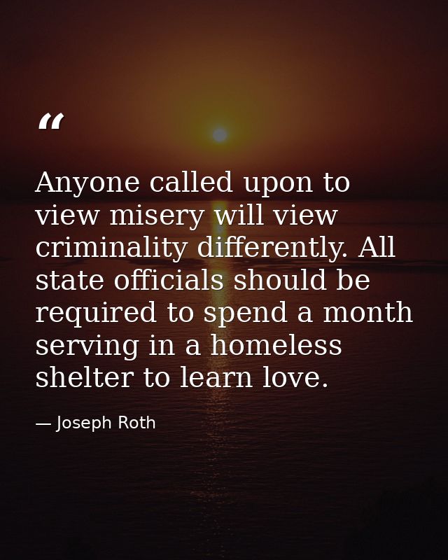 Anyone called upon to view misery will view criminality differently. All state officials should be required to spend a m — Joseph Roth