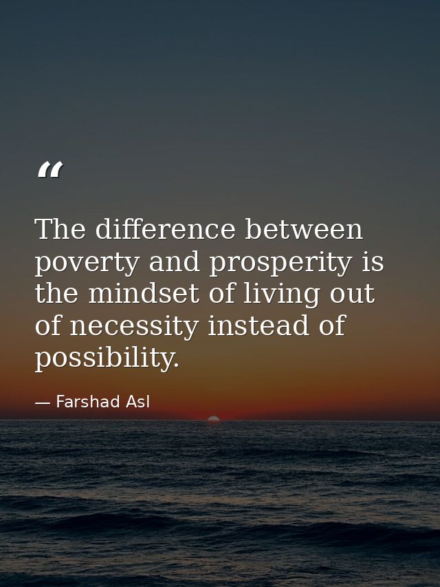The difference between poverty and prosperity is the mindset of living out of necessity instead of possibility. — Farshad Asl