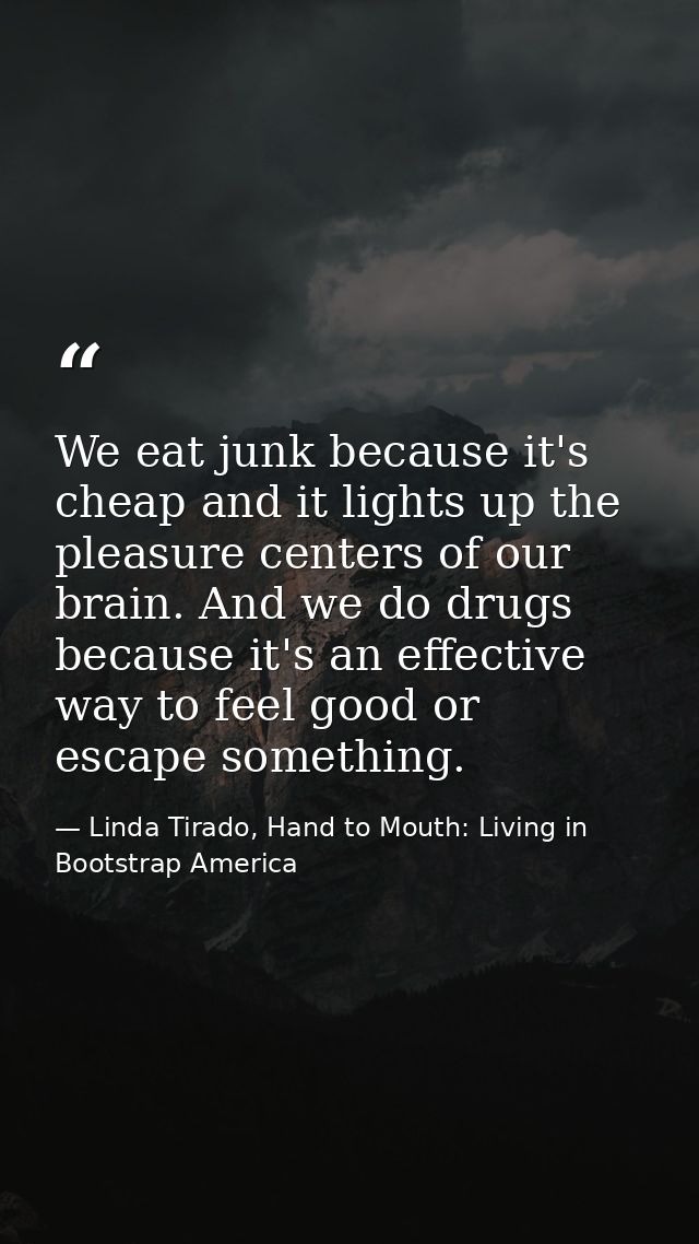 We eat junk because it's cheap and it lights up the pleasure centers of our brain. And we do drugs because it's an effec — Linda Tirado, Hand to Mouth: Living in Bootstrap America