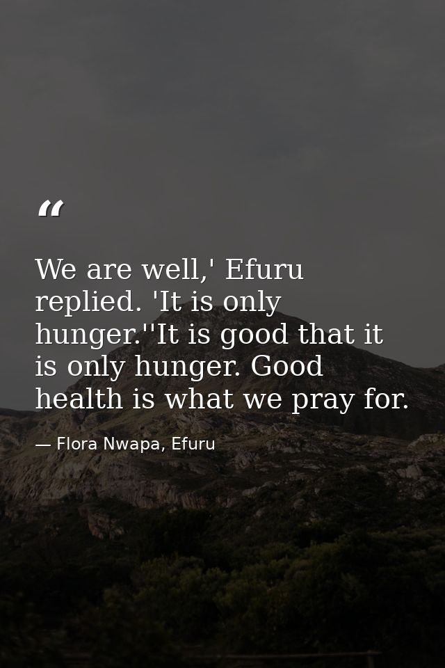 We are well,' Efuru replied. 'It is only hunger.''It is good that it is only hunger. Good health is what we pray for. — Flora Nwapa, Efuru
