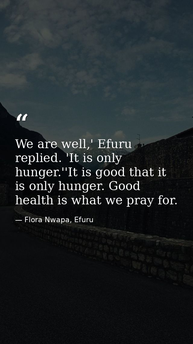 We are well,' Efuru replied. 'It is only hunger.''It is good that it is only hunger. Good health is what we pray for. — Flora Nwapa, Efuru