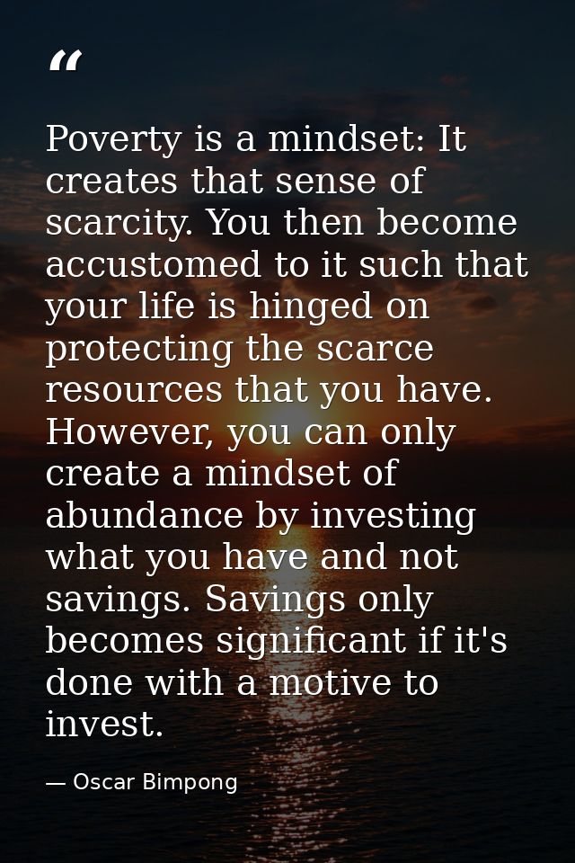 Poverty is a mindset: It creates that sense of scarcity. You then become accustomed to it such that your life is hinged  — Oscar Bimpong