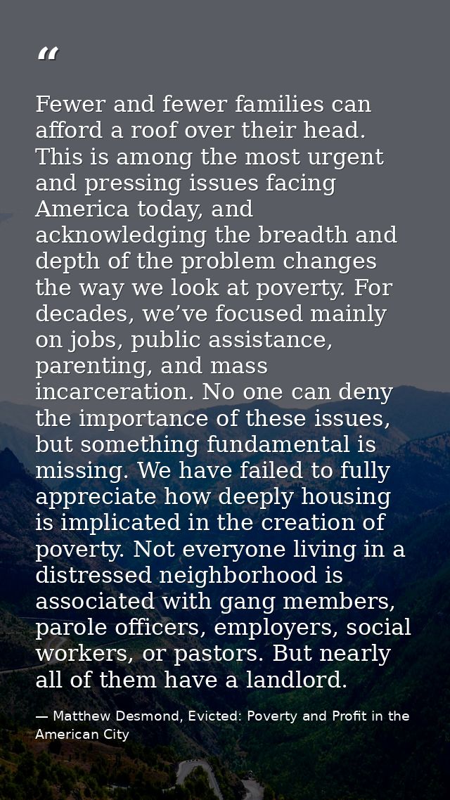 Fewer and fewer families can afford a roof over their head. This is among the most urgent and pressing issues facing Ame — Matthew Desmond, Evicted: Poverty and Profit in the American City