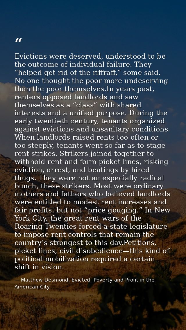 Evictions were deserved, understood to be the outcome of individual failure. They “helped get rid of the riffraff,” some — Matthew Desmond, Evicted: Poverty and Profit in the American City