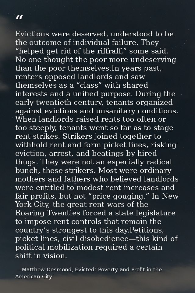 Evictions were deserved, understood to be the outcome of individual failure. They “helped get rid of the riffraff,” some — Matthew Desmond, Evicted: Poverty and Profit in the American City
