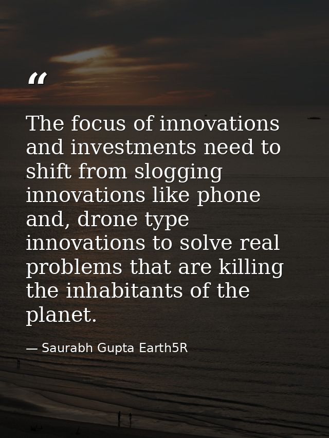 The focus of innovations and investments need to shift from slogging innovations like phone and, drone type innovations  — Saurabh Gupta Earth5R
