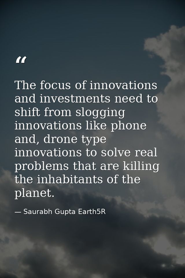 The focus of innovations and investments need to shift from slogging innovations like phone and, drone type innovations  — Saurabh Gupta Earth5R
