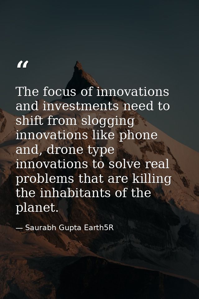 The focus of innovations and investments need to shift from slogging innovations like phone and, drone type innovations  — Saurabh Gupta Earth5R