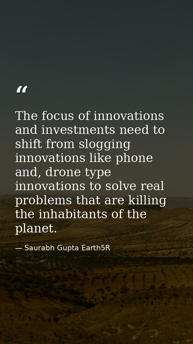 The focus of innovations and investments need to shift from slogging innovations like phone and, drone type innovations  — Saurabh Gupta Earth5R