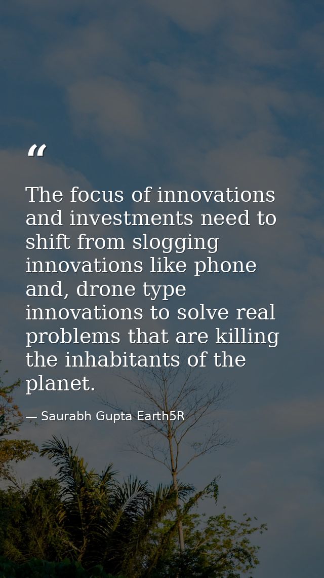 The focus of innovations and investments need to shift from slogging innovations like phone and, drone type innovations  — Saurabh Gupta Earth5R