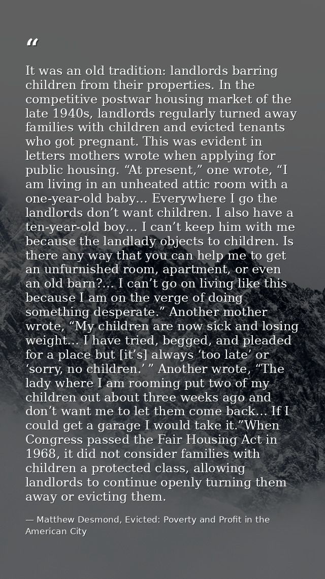 It was an old tradition: landlords barring children from their properties. In the competitive postwar housing market of  — Matthew Desmond, Evicted: Poverty and Profit in the American City