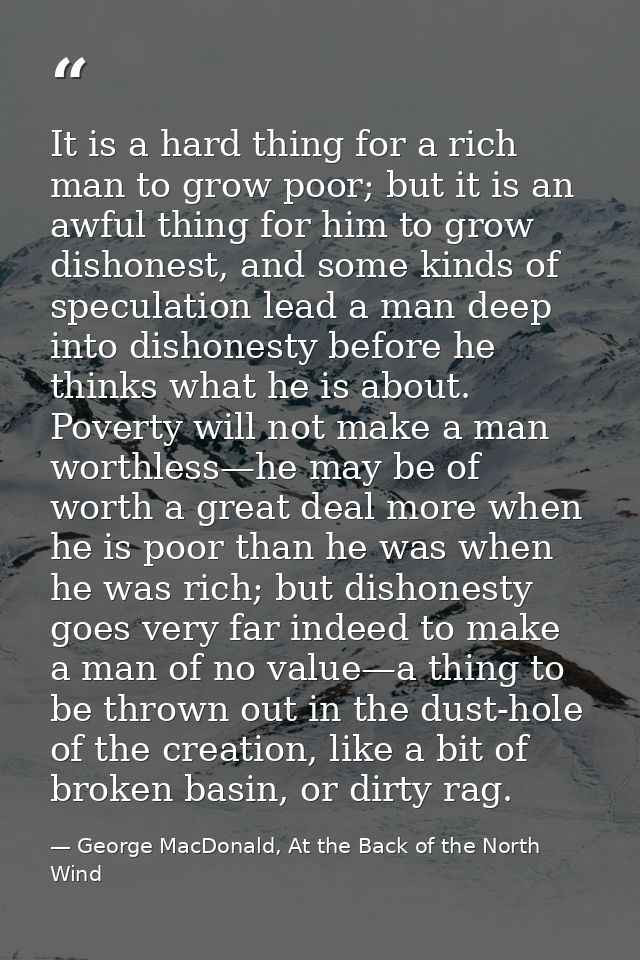 It is a hard thing for a rich man to grow poor; but it is an awful thing for him to grow dishonest, and some kinds of sp — George MacDonald, At the Back of the North Wind