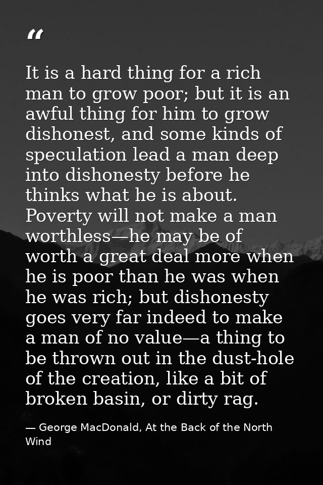 It is a hard thing for a rich man to grow poor; but it is an awful thing for him to grow dishonest, and some kinds of sp — George MacDonald, At the Back of the North Wind