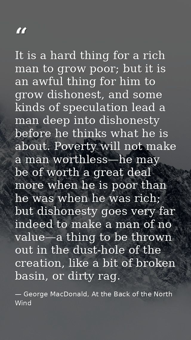 It is a hard thing for a rich man to grow poor; but it is an awful thing for him to grow dishonest, and some kinds of sp — George MacDonald, At the Back of the North Wind